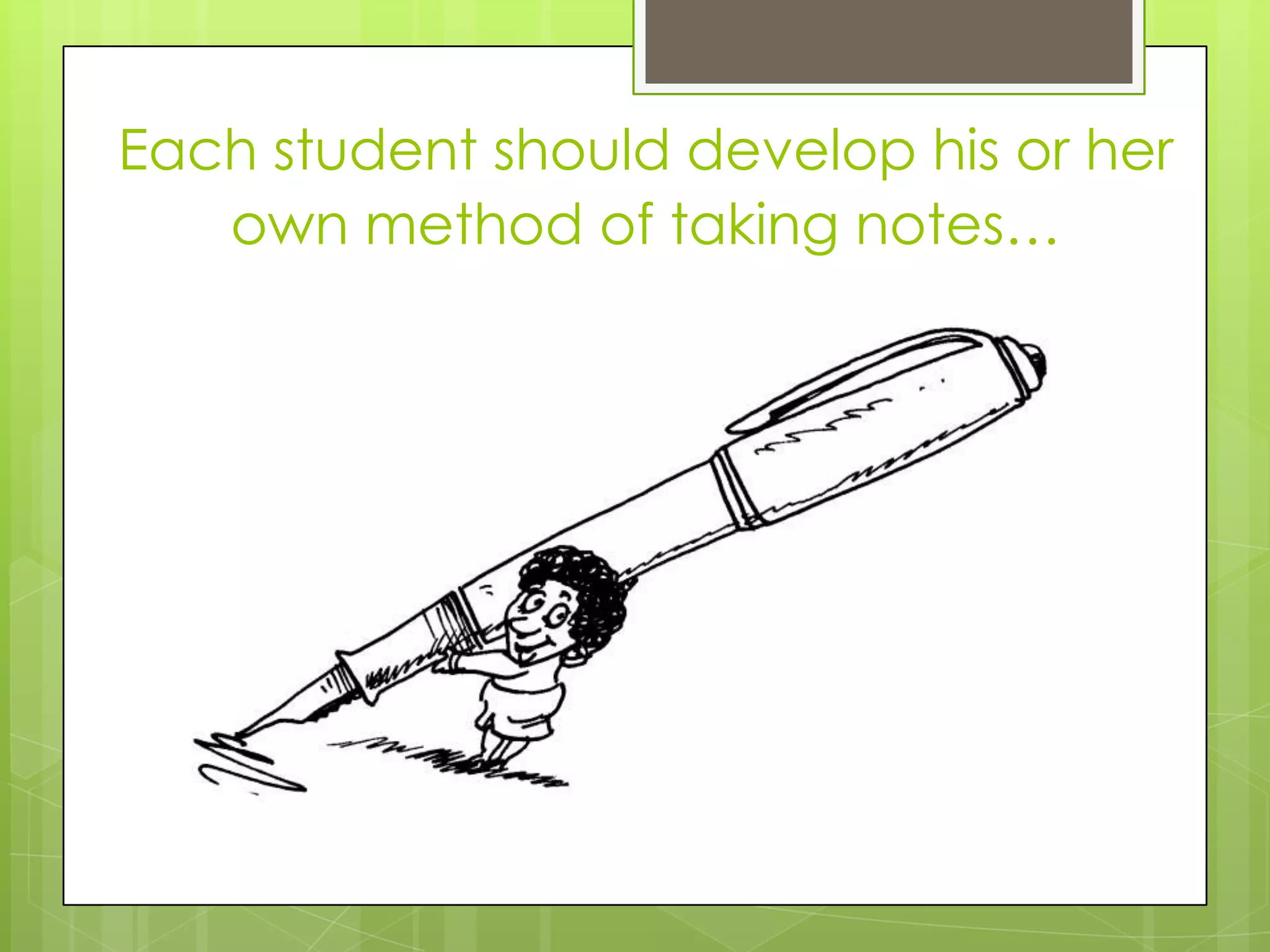 Each student should develop his or her
   own method of taking notes…
 