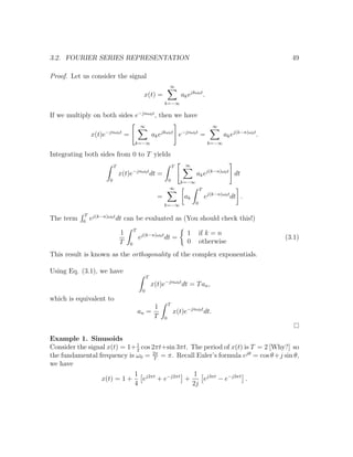 3.2. FOURIER SERIES REPRESENTATION 49
Proof. Let us consider the signal
x(t) =
∞
k=−∞
akejkω0t
.
If we multiply on both sides e−jnω0t
, then we have
x(t)e−jnω0t
=
∞
k=−∞
akejkω0t
e−jnω0t
=
∞
k=−∞
akej(k−n)ω0t
.
Integrating both sides from 0 to T yields
T
0
x(t)e−jnω0t
dt =
T
0
∞
k=−∞
akej(k−n)ω0t
dt
=
∞
k=−∞
ak
T
0
ej(k−n)ω0t
dt .
The term
T
0
ej(k−n)ω0t
dt can be evaluated as (You should check this!)
1
T
T
0
ej(k−n)ω0t
dt =
1 if k = n
0 otherwise
(3.1)
This result is known as the orthogonality of the complex exponentials.
Using Eq. (3.1), we have
T
0
x(t)e−jnω0t
dt = Tan,
which is equivalent to
an =
1
T
T
0
x(t)e−jnω0t
dt.
Example 1. Sinusoids
Consider the signal x(t) = 1+1
2
cos 2πt+sin 3πt. The period of x(t) is T = 2 [Why?] so
the fundamental frequency is ω0 = 2π
T
= π. Recall Euler’s formula ejθ
= cos θ+j sin θ,
we have
x(t) = 1 +
1
4
ej2πt
+ e−j2πt
+
1
2j
ej3πt
− e−j3πt
.
 
