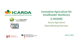 Innovative Agriculture for
Smallholder Resilience
(i-NASHR)
Access Agriculture
Board Meeting Overview
March, 2024
 
