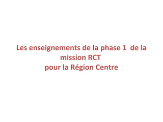 Les enseignements de la phase 1 de la
            mission RCT
        pour la Région Centre
 