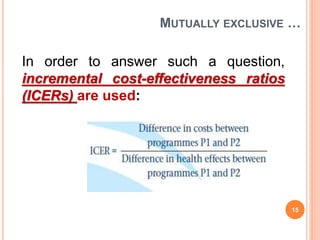 MUTUALLY EXCLUSIVE …
15
In order to answer such a question,
incremental cost-effectiveness ratios
(ICERs) are used:
 