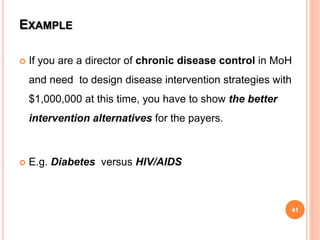 EXAMPLE
 If you are a director of chronic disease control in MoH
and need to design disease intervention strategies with
$1,000,000 at this time, you have to show the better
intervention alternatives for the payers.
 E.g. Diabetes versus HIV/AIDS
41
 