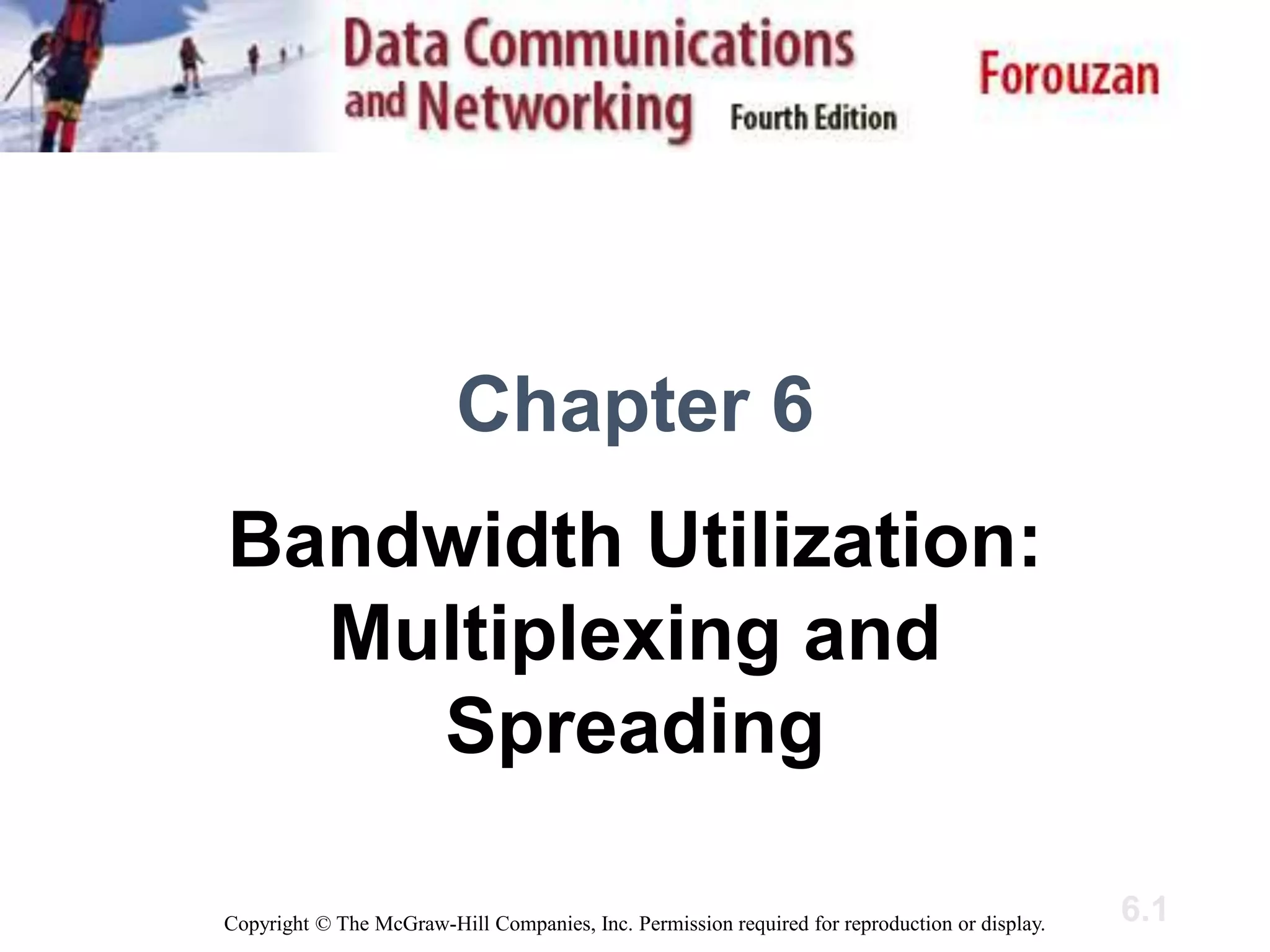 6.1
Chapter 6
Bandwidth Utilization:
Multiplexing and
Spreading
Copyright © The McGraw-Hill Companies, Inc. Permission required for reproduction or display.
 