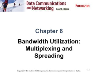 6.1
Chapter 6
Bandwidth Utilization:
Multiplexing and
Spreading
Copyright © The McGraw-Hill Companies, Inc. Permission required for reproduction or display.
 