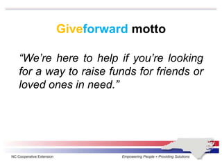 Giveforward motto
“We’re here to help if you’re looking
for a way to raise funds for friends or
loved ones in need.”
 
