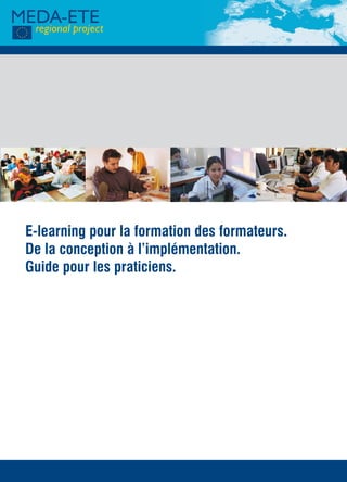 This Project is implemented by
the European Training Foundation




                                                                    TA-80-09-536-FR-C
EUROPEAID
CO-OPERATION OFFICE
This project is funded by
the European Union




                                                                                        E-learning pour la formation des formateurs.
Giunti Labs a mis en œuvre
la Composante 4 du projet régional MEDA ETE pour le compte de ETF                       De la conception à l’implémentation.
                                                                                        Guide pour les praticiens.




                            Publications Office
                             Publications.europa.eu
 