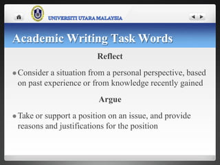 Reflect
 Consider a situation from a personal perspective, based
on past experience or from knowledge recently gained
Argue
 Take or support a position on an issue, and provide
reasons and justifications for the position
Academic Writing Task Words
 