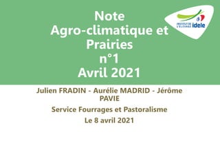 Note
Agro-climatique et
Prairies
n°1
Avril 2021
Julien FRADIN - Aurélie MADRID - Jérôme
PAVIE
Service Fourrages et Pastoralisme
Le 8 avril 2021
 