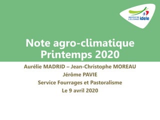 Note agro-climatique
Printemps 2020
Aurélie MADRID – Jean-Christophe MOREAU
Jérôme PAVIE
Service Fourrages et Pastoralisme
Le 9 avril 2020
 