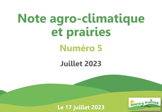1
Note agro-climatique
et prairies
Numéro 5
Juillet 2023
Le 17 juillet 2023
 
