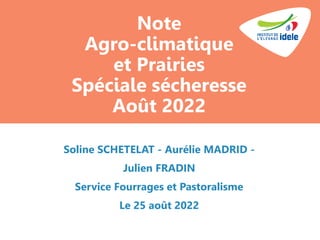 Note
Agro-climatique
et Prairies
Spéciale sécheresse
Août 2022
Soline SCHETELAT - Aurélie MADRID -
Julien FRADIN
Service F...