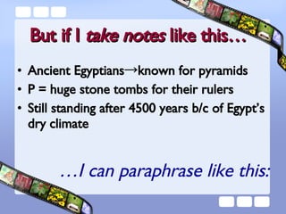 But if I  take notes  like this… Ancient Egyptians ->known for pyramids P = huge stone tombs for their rulers Still standing after 4500 years b/c of Egypt’s dry climate … I can paraphrase like this: 