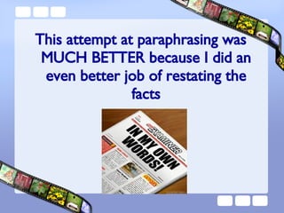 This attempt at paraphrasing was MUCH BETTER because I did an even better job of restating the facts 