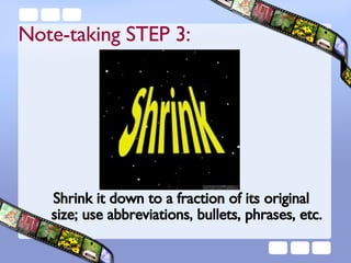 Shrink it down to a fraction of its original size; use abbreviations, bullets, phrases, etc. Note-taking STEP 3: 