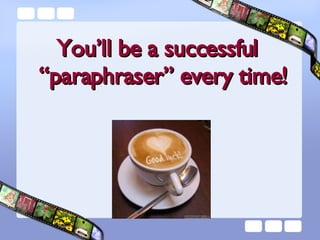 You’ll be a successful “paraphraser” every time! 