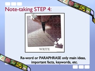 Re-word or PARAPHRASE only main ideas, important facts, keywords, etc. Note-taking STEP 4: 