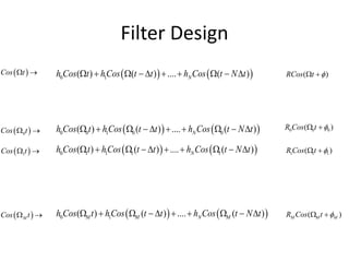 Filter Design
   0 1( ) ( ) .... ( )Nh Cos t hCos t t h Cos t N t          ( )RCos t  
   0 1 1 1 1( ) ( ) .... ( )Nh Cos t hCos t t h Cos t N t          1 1 1( )R Cos t  
   0 0 1 0 0( ) ( ) .... ( )Nh Cos t hCos t t h Cos t N t          0 0 0( )R Cos t  
   0 1( ) ( ) .... ( )M M N Mh Cos t hCos t t h Cos t N t          ( )M M MR Cos t  
 0Cos t 
 1Cos t 
 MCos t 
 Cos t 
 