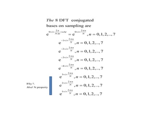 ?.
N property
Why
Mod
2 2
0 0
2
1
2
2
2
3
2
4
2
3
2
2
8 DFT conjugated
bases on sampling are
e e , 0,1, 2,..,7
e , 0,1, 2,..,7
e , 0,1, 2,..,7
e , 0,1, 2,..,7
e , 0,1, 2,..,7
e , 0,1, 2,..,7
e
n
i n t i
N t N
n
i
N
n
i
N
n
i
N
n
i
N
n
i
N
i
The
n
n
n
n
n
n
 






     

  
  
  
  
 
 
 





2
1
, 0,1, 2,..,7
e , 0,1, 2,..,7
n
N
n
i
N
n
n

 


 