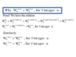 5 3
8 8W W , for int nn n
Why eger  
 
        mod N mod N k mod N n mod N mod
5 ( 5 mod 8) 3
8 8 8
Proof: We have the relation
W W W W W
W W =W , for int n
k n n k kn Nkn
N N N N N
n n n
eger    
   
 
6 2
8 8
7 1
8 8
W W , for int n
W W , for int n
n n
n n
Similarly
eger
eger
  
  
 
 
 