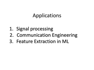 Applications
1. Signal processing
2. Communication Engineering
3. Feature Extraction in ML
 