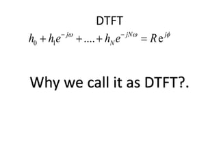 DTFT
0 1 .... ej jN j
Nh h e h e R   
   
Why we call it as DTFT?.
 