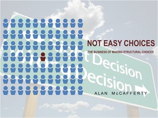 NOT EASY CHOICES
THE BUSINESS OF MAKING STRUCTURAL CHOICES

ALAN

McCAFFERTY

 