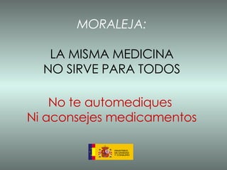 MORALEJA: LA MISMA MEDICINA NO SIRVE PARA TODOS No te automediques  Ni aconsejes medicamentos 