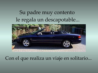 Su padre muy contento  le regala un descapotable... Con el que realiza un viaje en solitario... 