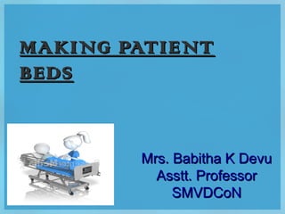 MAKING PATIENTMAKING PATIENT
BEDSBEDS
Mrs. Babitha K DevuMrs. Babitha K Devu
Asstt. ProfessorAsstt. Professor
SMVDCoNSMVDCoN
 