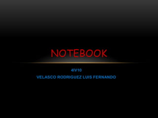 4IV10
VELASCO RODRIGUEZ LUIS FERNANDO
NOTEBOOK
 