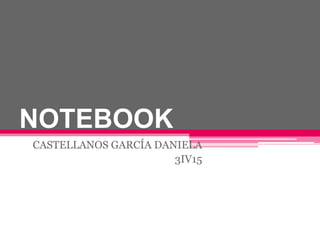NOTEBOOK
CASTELLANOS GARCÍA DANIELA
3IV15

 