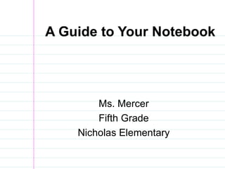 A Guide to Your Notebook Ms. Mercer Fifth Grade Nicholas Elementary 