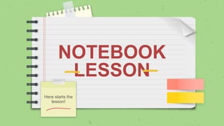 NOTEBOOK
LESSON
Here starts the
lesson!
 