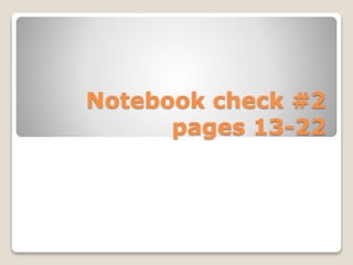 Notebook check #2
pages 13-22
 