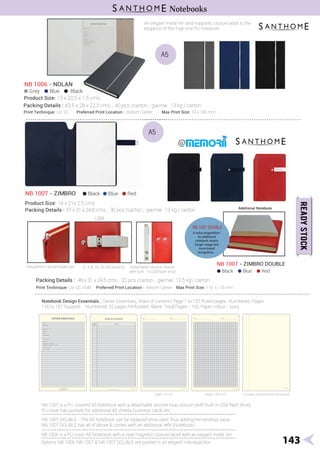 Numbered; 32 pages Perforated -Blank, Total Pages - 192, Paper colour - Ivory
Numbered; Pages
143
Notebooks
NB 1006 - NOLAN
Packing Details : 49 x 31 x 24.5 cms ; 20 pcs /carton ; gw/nw: 12.5 kg / carton
Print Technique: UV, SC, EMB Preferred Print Location : Bottom Center Max Print Size: 110 x 115 mm
NB 1007 - ZIMBRO DOUBLE
Black Blue Red
Packing Details : 57 x 31 x 24.8 cms ; 30 pcs /carton ; gw/nw: 13 kg / carton
NB 1007 - ZIMBRO Black Blue Red
Grey Blue Black
Product Size: 14 x 21x 2.5 cms
Product Size: 13 x 20.5 x 1.5 cms
Packing Details : 43.5 x 28 x 22.5 cms ; 40 pcs /carton ; gw/nw: 13 kg / carton
Print Technique: UV, SC Preferred Print Location : Bottom Center Max Print Size: 70 x 190 mm
 