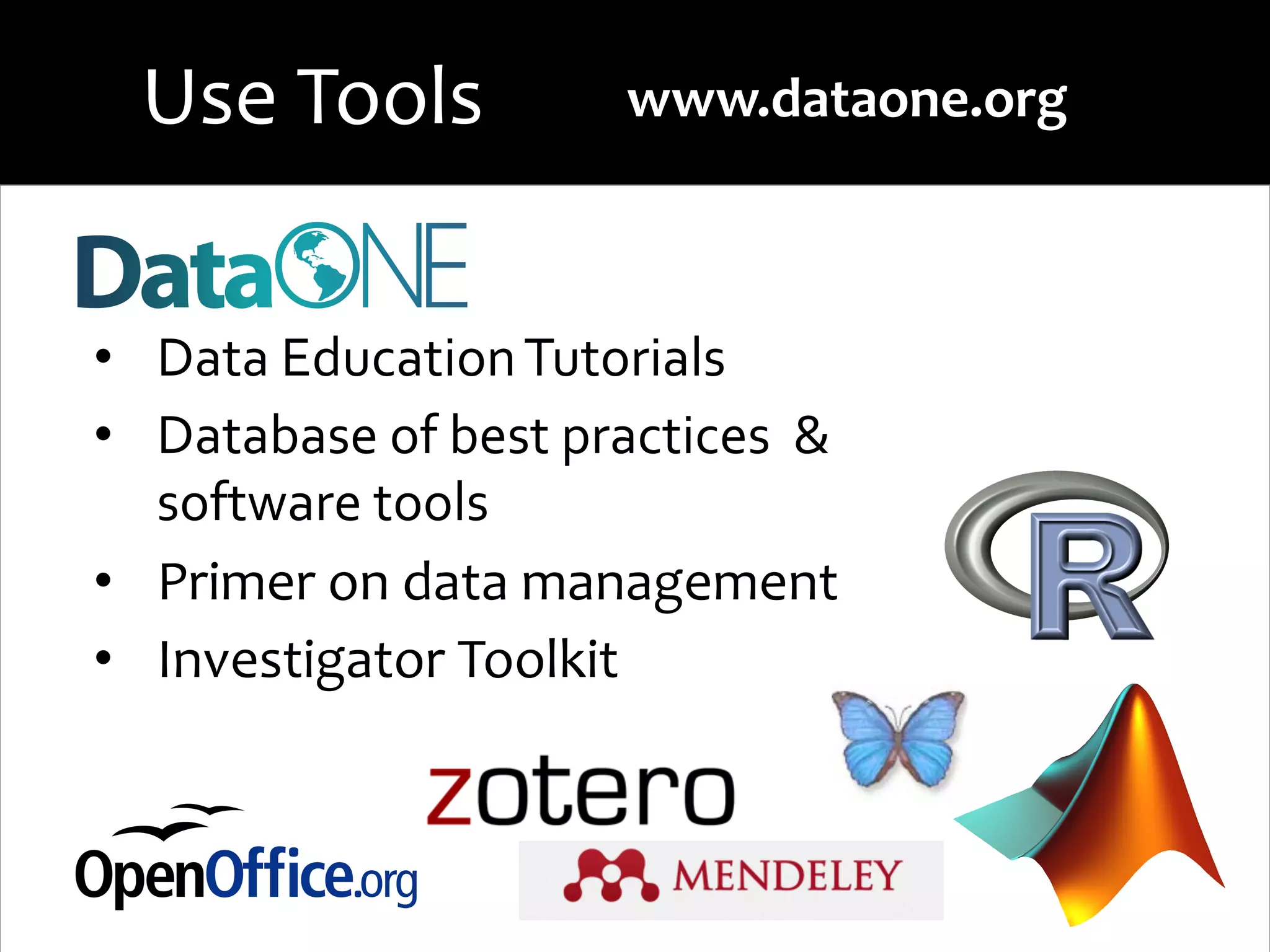 •  Data	
  Education	
  Tutorials	
  
•  Database	
  of	
  best	
  practices	
  	
  &	
  
software	
  tools	
  
•  Primer	
  on	
  data	
  management	
  
•  Investigator	
  Toolkit	
  
www.dataone.org	
  Use	
  Tools	
  
 