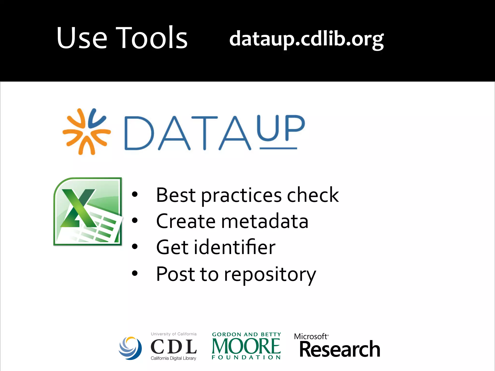 •  Best	
  practices	
  check	
  
•  Create	
  metadata	
  
•  Get	
  identiﬁer	
  
•  Post	
  to	
  repository	
  
dataup.cdlib.org	
  Use	
  Tools	
  
 
