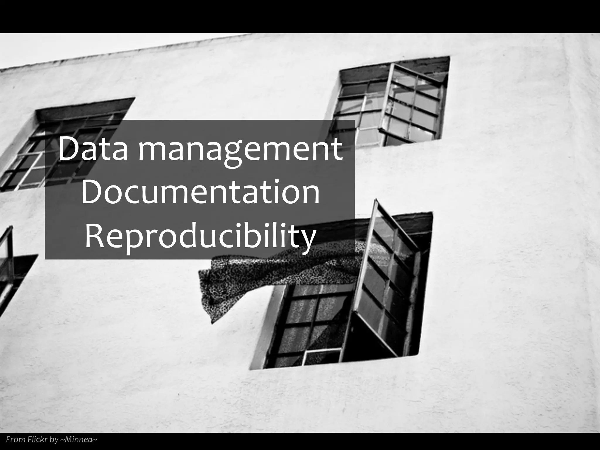 From	
  Flickr	
  by	
  ~Minnea~	
  
Data	
  management	
  
Documentation	
  
Reproducibility	
  
 