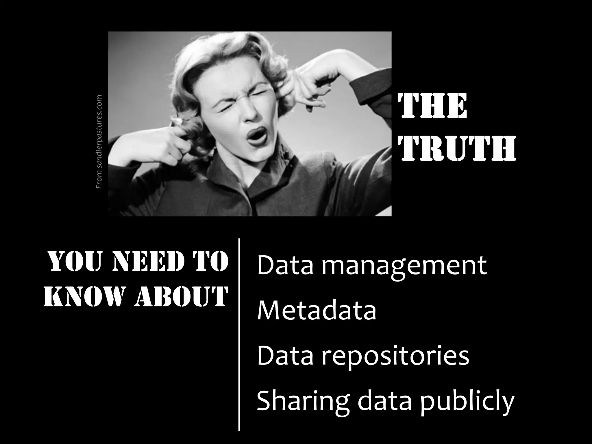 THE
TRUTH
Data	
  management	
  
Metadata	
  
Data	
  repositories	
  
Sharing	
  data	
  publicly	
  
From	
  sandierpastures.com	
  
YOU NEED TO
KNOW ABOUT
 