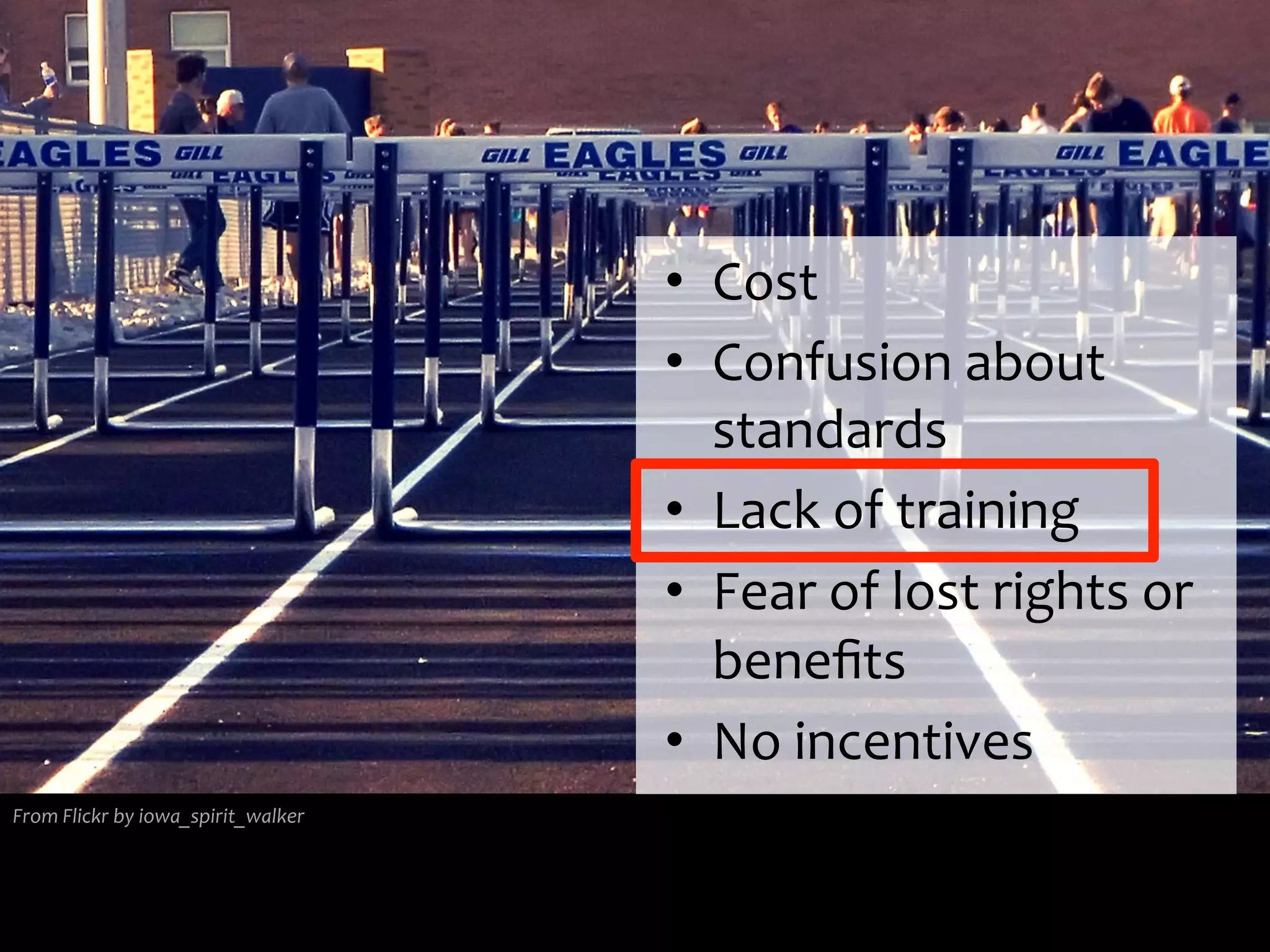 From	
  Flickr	
  by	
  iowa_spirit_walker	
  
•  Cost	
  
•  Confusion	
  about	
  
standards	
  
•  Lack	
  of	
  training	
  
•  Fear	
  of	
  lost	
  rights	
  or	
  
beneﬁts	
  
•  No	
  incentives	
  
 