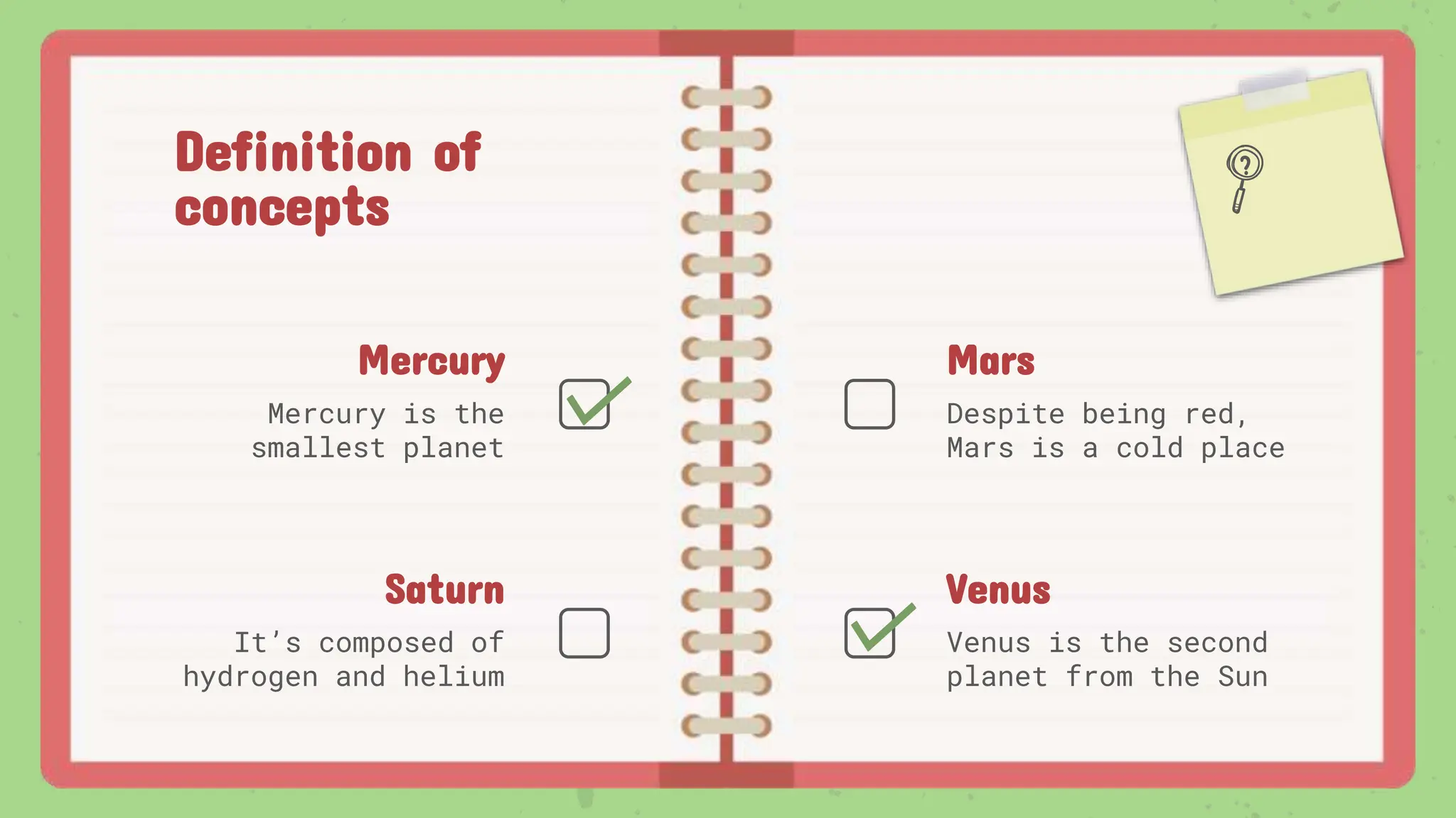 Saturn
Definition of
concepts
Mercury
Mercury is the
smallest planet
Mars
Despite being red,
Mars is a cold place
It’s composed of
hydrogen and helium
Venus
Venus is the second
planet from the Sun
 