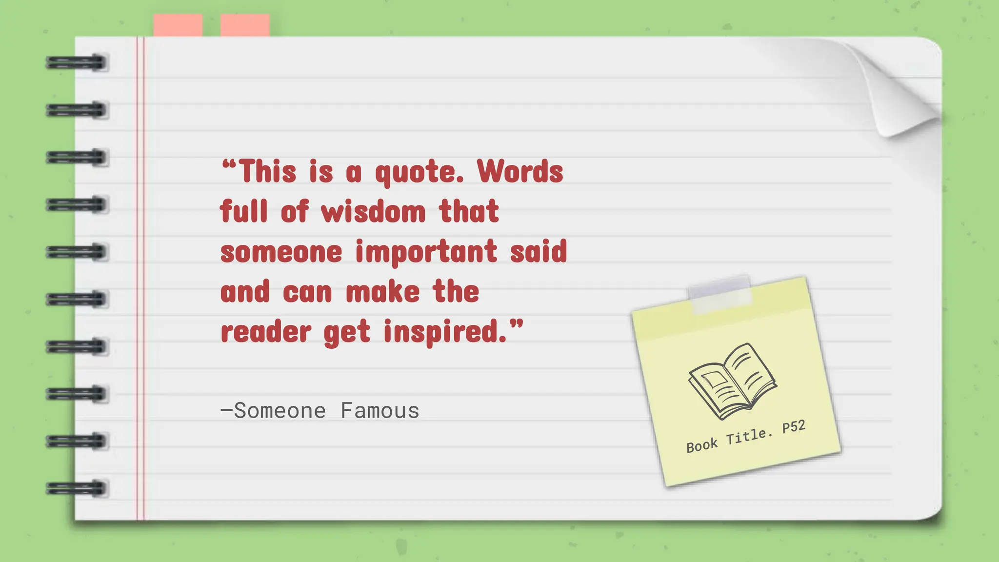 —Someone Famous
“This is a quote. Words
full of wisdom that
someone important said
and can make the
reader get inspired.”
 