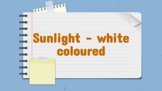 Sunlight – white
coloured
 