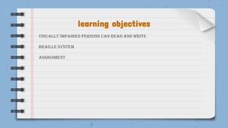 learning objectives
Visually impaired persons can read and write
Braille system
Assignment
 