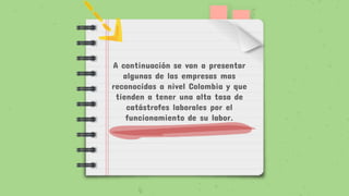 A continuación se van a presentar
algunas de las empresas mas
reconocidas a nivel Colombia y que
tienden a tener una alta tasa de
catástrofes laborales por el
funcionamiento de su labor.
 