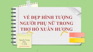 VẺ ĐẸP HÌNH TƯỢNG
NGƯỜI PHỤ NỮ TRONG
THƠ HỒ XUÂN HƯƠNG
Nguyễn Trung
Hiếu
11 Sinh
 