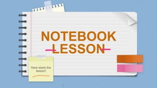 NOTEBOOK
LESSON
Here starts the
lesson!
 