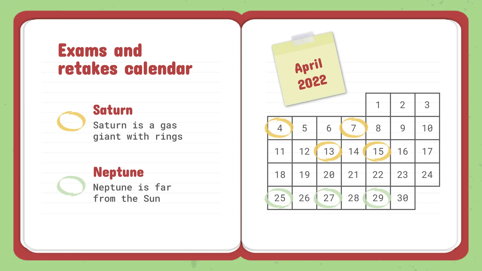 Exams and
retakes calendar
1 2 3
4 5 6 7 8 9 10
11 12 13 14 15 16 17
18 19 20 21 22 23 24
25 26 27 28 29 30
Saturn is a gas
giant with rings
Neptune is far
from the Sun
Saturn
Neptune
 
