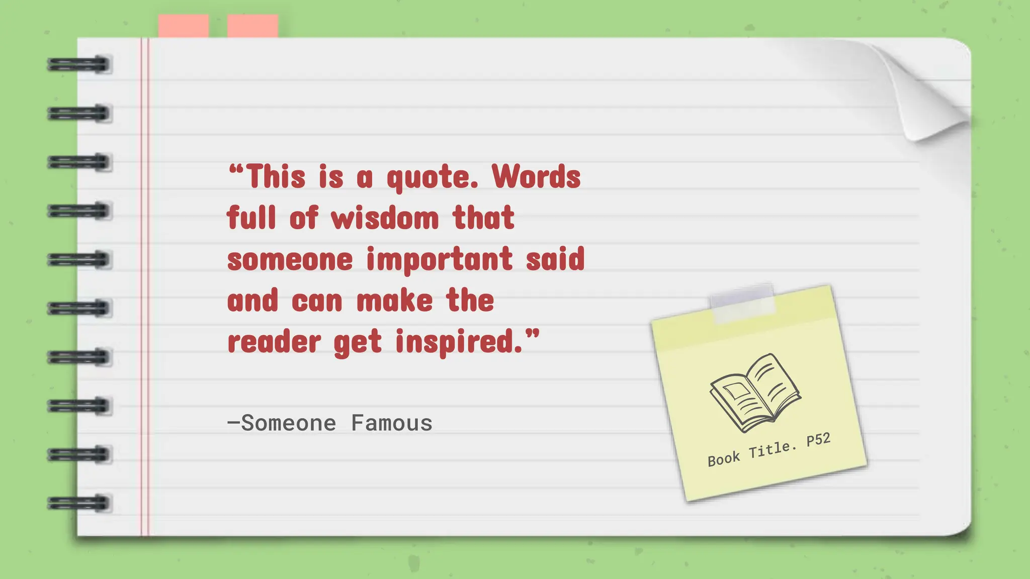 —Someone Famous
“This is a quote. Words
full of wisdom that
someone important said
and can make the
reader get inspired.”
 