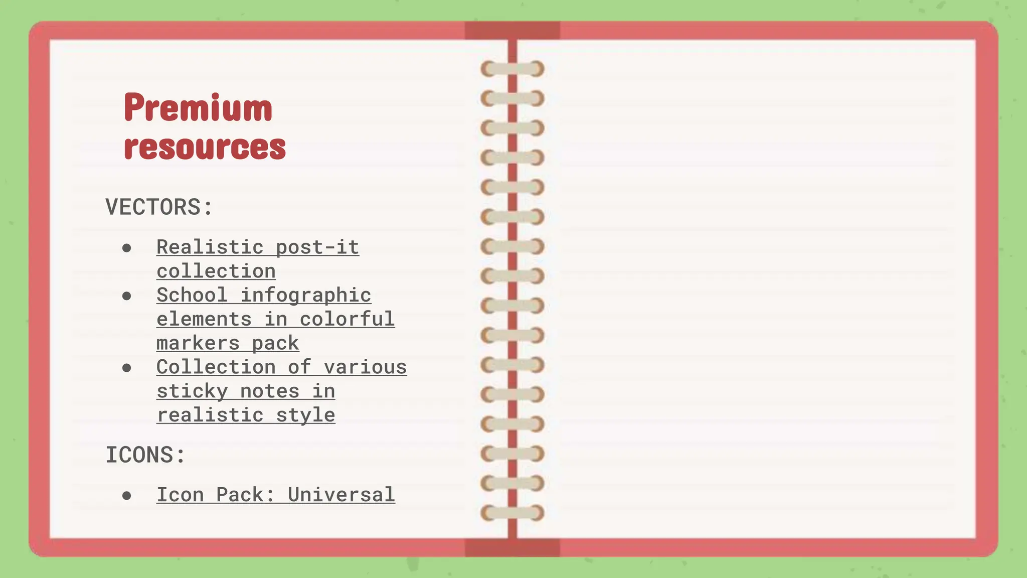 VECTORS:
● Realistic post-it
collection
● School infographic
elements in colorful
markers pack
● Collection of various
sticky notes in
realistic style
ICONS:
● Icon Pack: Universal
Premium
resources
 